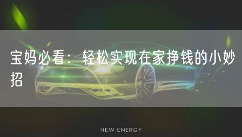 宝妈必看：轻松实现在家挣钱的小妙招