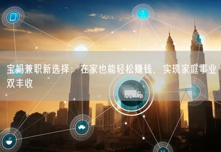 宝妈兼职新选择：在家也能轻松赚钱，实现家庭事业双丰收