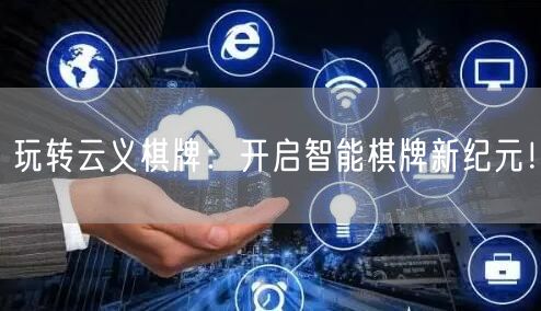 玩转云义棋牌:开启智能棋牌新纪元!
