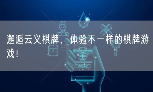 邂逅云义棋牌,体验不一样的棋牌游戏!