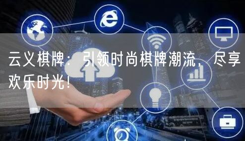 云义棋牌:引领时尚棋牌潮流,尽享欢乐时光!