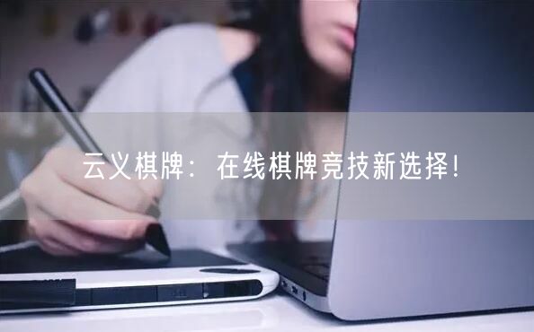 云义棋牌:在线棋牌竞技新选择!