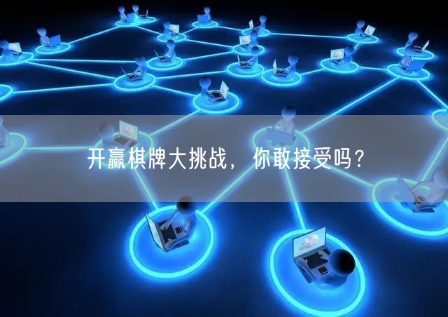 开赢棋牌大挑战，你敢接受吗？