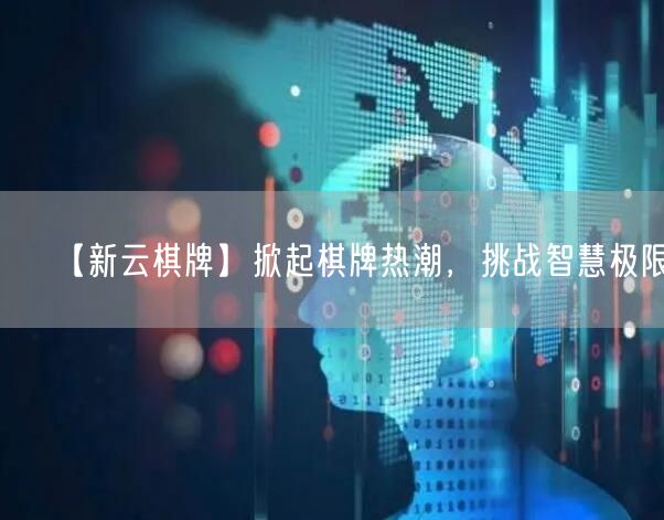 【新云棋牌】掀起棋牌热潮，挑战智慧极限！