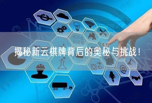 揭秘新云棋牌背后的奥秘与挑战！