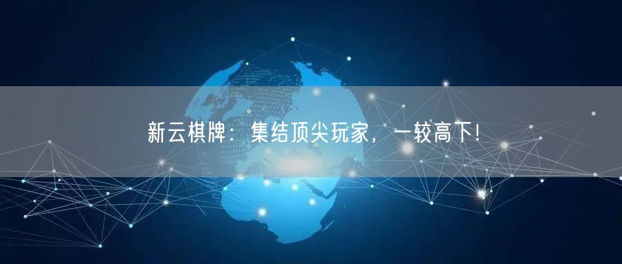 新云棋牌：集结顶尖玩家，一较高下！