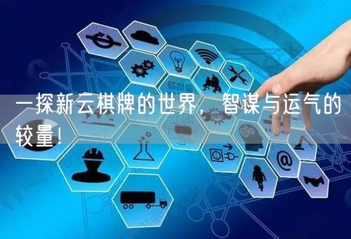 一探新云棋牌的世界，智谋与运气的较量！