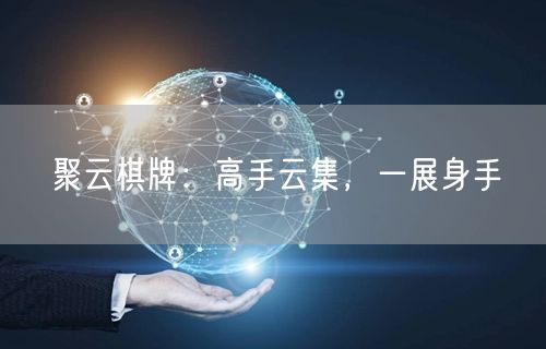 聚云棋牌：高手云集，一展身手
