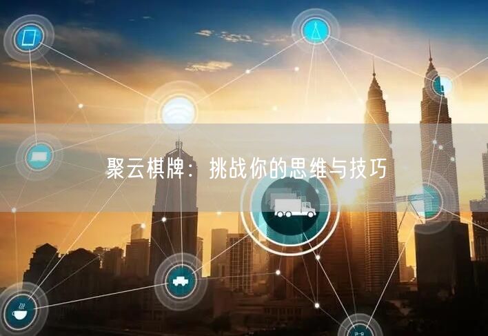 聚云棋牌：挑战你的思维与技巧