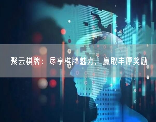 聚云棋牌：尽享棋牌魅力，赢取丰厚奖励