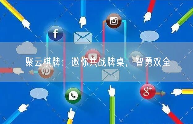聚云棋牌：邀你共战牌桌，智勇双全
