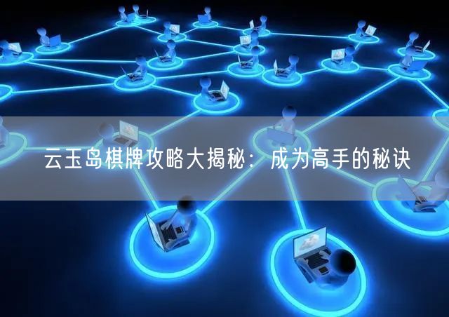 云玉岛棋牌攻略大揭秘：成为高手的秘诀