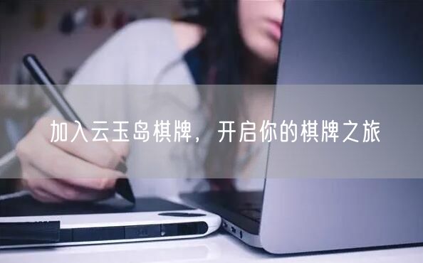 加入云玉岛棋牌，开启你的棋牌之旅