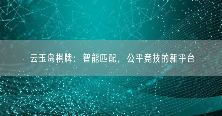 云玉岛棋牌：智能匹配，公平竞技的新平台