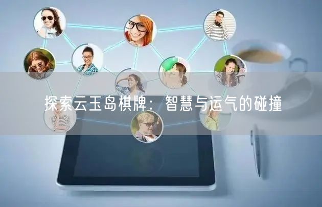 探索云玉岛棋牌：智慧与运气的碰撞