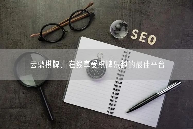云鼎棋牌，在线享受棋牌乐趣的最佳平台