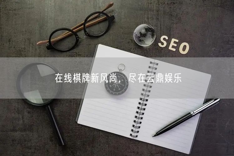 在线棋牌新风尚，尽在云鼎娱乐
