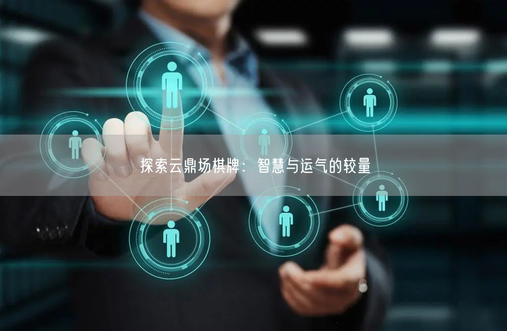 探索云鼎场棋牌：智慧与运气的较量