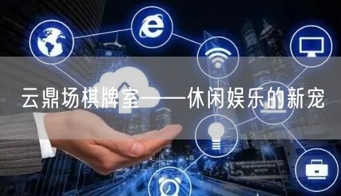 云鼎场棋牌室——休闲娱乐的新宠