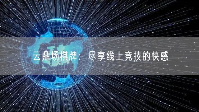 云鼎场棋牌:尽享线上竞技的快感