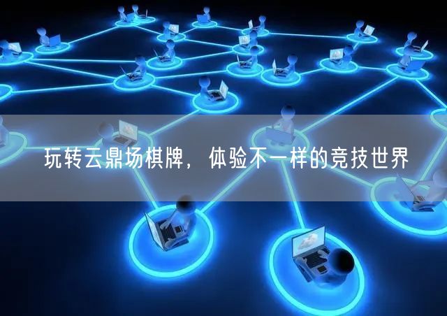 玩转云鼎场棋牌,体验不一样的竞技世界
