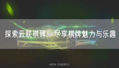 探索云联棋牌:尽享棋牌魅力与乐趣