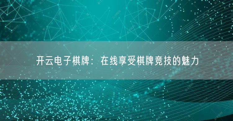 开云电子棋牌：在线享受棋牌竞技的魅力