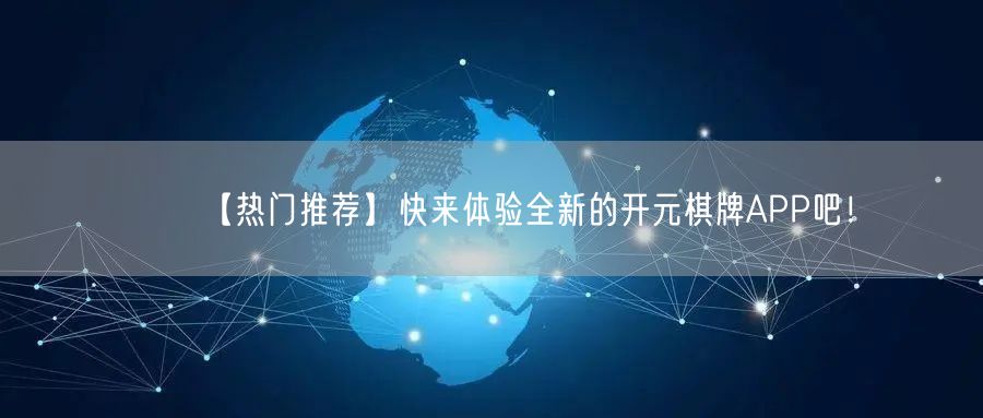 【热门推荐】快来体验全新的开元棋牌APP吧!