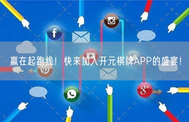 赢在起跑线！快来加入开元棋牌APP的盛宴！