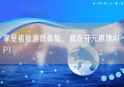 享受极致游戏体验,就在开元棋牌APP!