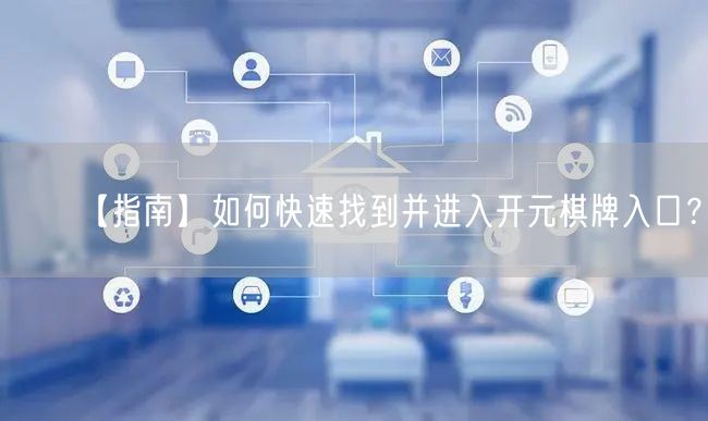 【指南】如何快速找到并进入开元棋牌入口？