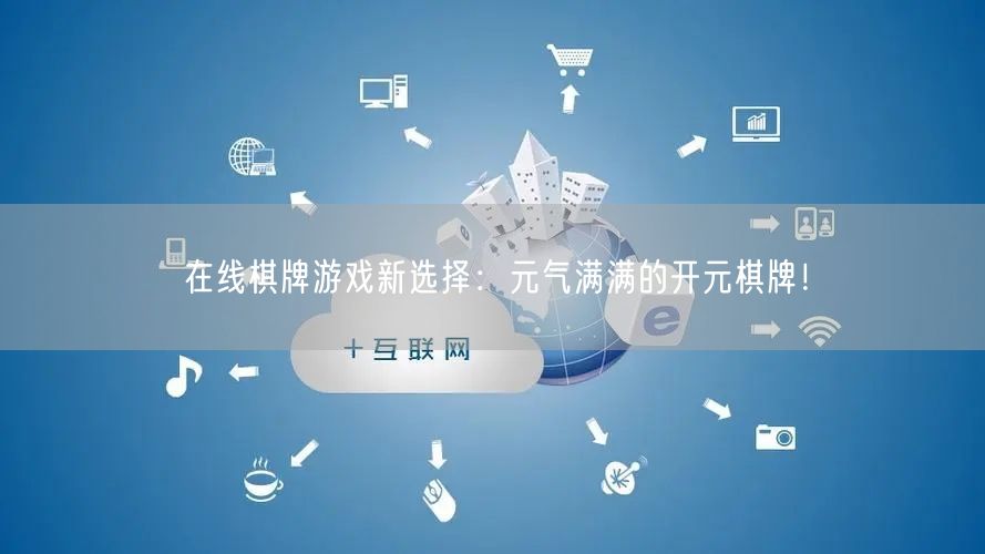 在线棋牌游戏新选择：元气满满的开元棋牌！