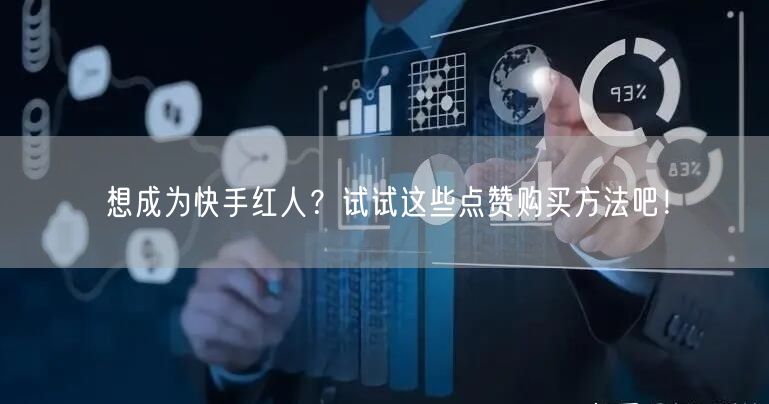 想成为快手红人？试试这些点赞购买方法吧！